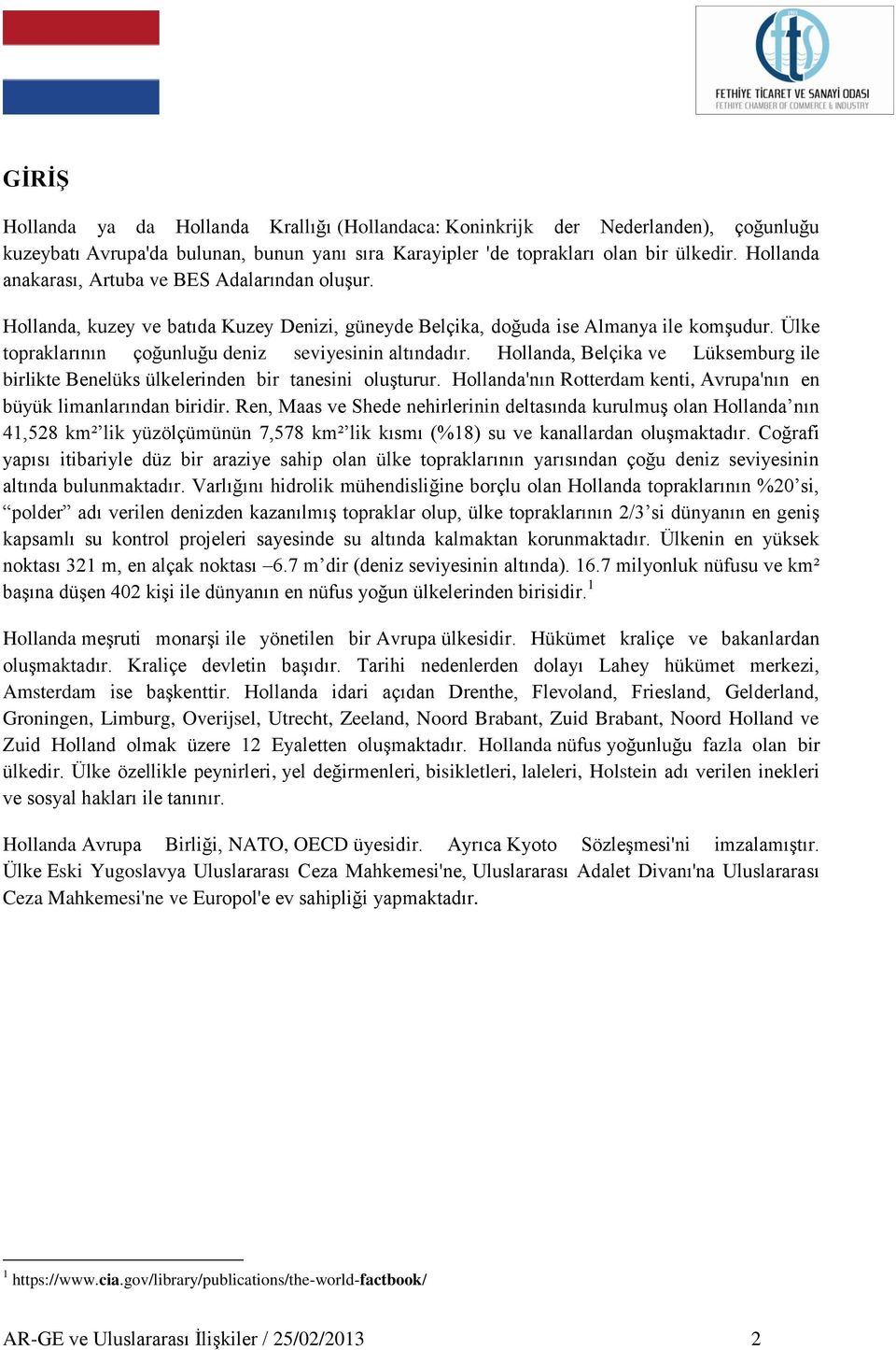 Ülke topraklarının çoğunluğu deniz seviyesinin altındadır. Hollanda, Belçika ve Lüksemburg ile birlikte Benelüks ülkelerinden bir tanesini oluģturur.