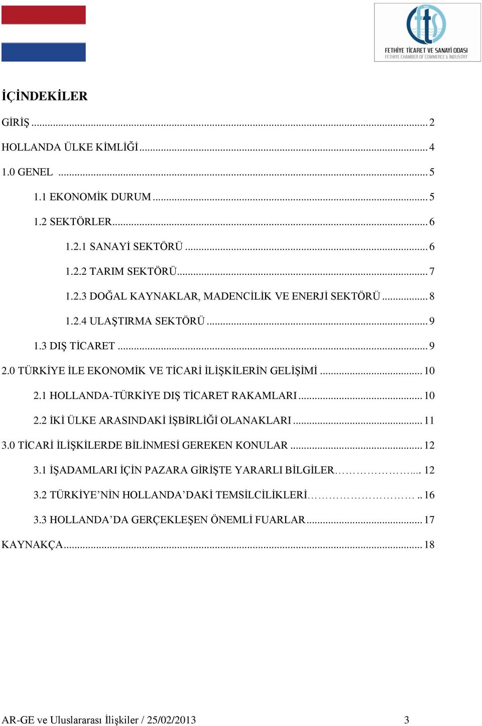 .. 11 3.0 TĠCARĠ ĠLĠġKĠLERDE BĠLĠNMESĠ GEREKEN KONULAR... 12 3.1 ĠġADAMLARI ĠÇĠN PAZARA GĠRĠġTE YARARLI BĠLGĠLER... 12 3.2 TÜRKĠYE NĠN HOLLANDA DAKĠ TEMSĠLCĠLĠKLERĠ.. 16 3.