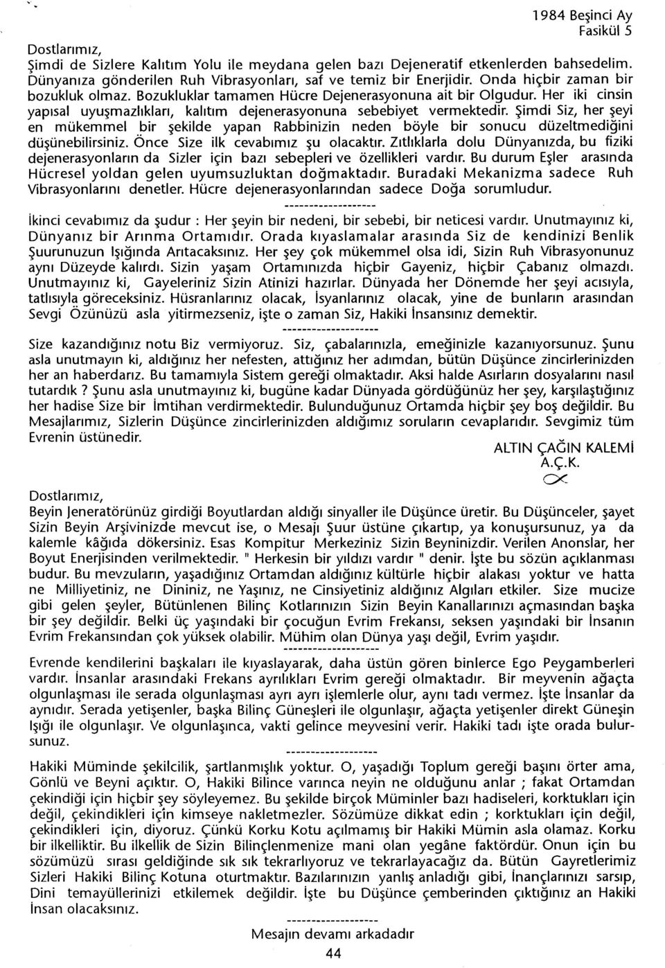 Simdi Siz, her seyi en mükemmel bir sekilde yapan Rabbinizin neden böyle bir sonucu düzeltmedigini düsünebilirsiniz. Önce Size ilk cevabimiz su olacaktir.