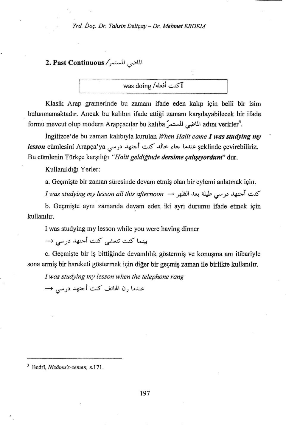 studying my fesson cümlesini Arapça'ya ı$" J::ı ~i ı.::-5...\.ll:,:. ~6:- \...ı..:s:. şeklinde çevirebiliriz. Bu cümlenin Türkçe karşılığı kullanılır. "Halit geldiğinde dersime çalışıyordum" dur. a.