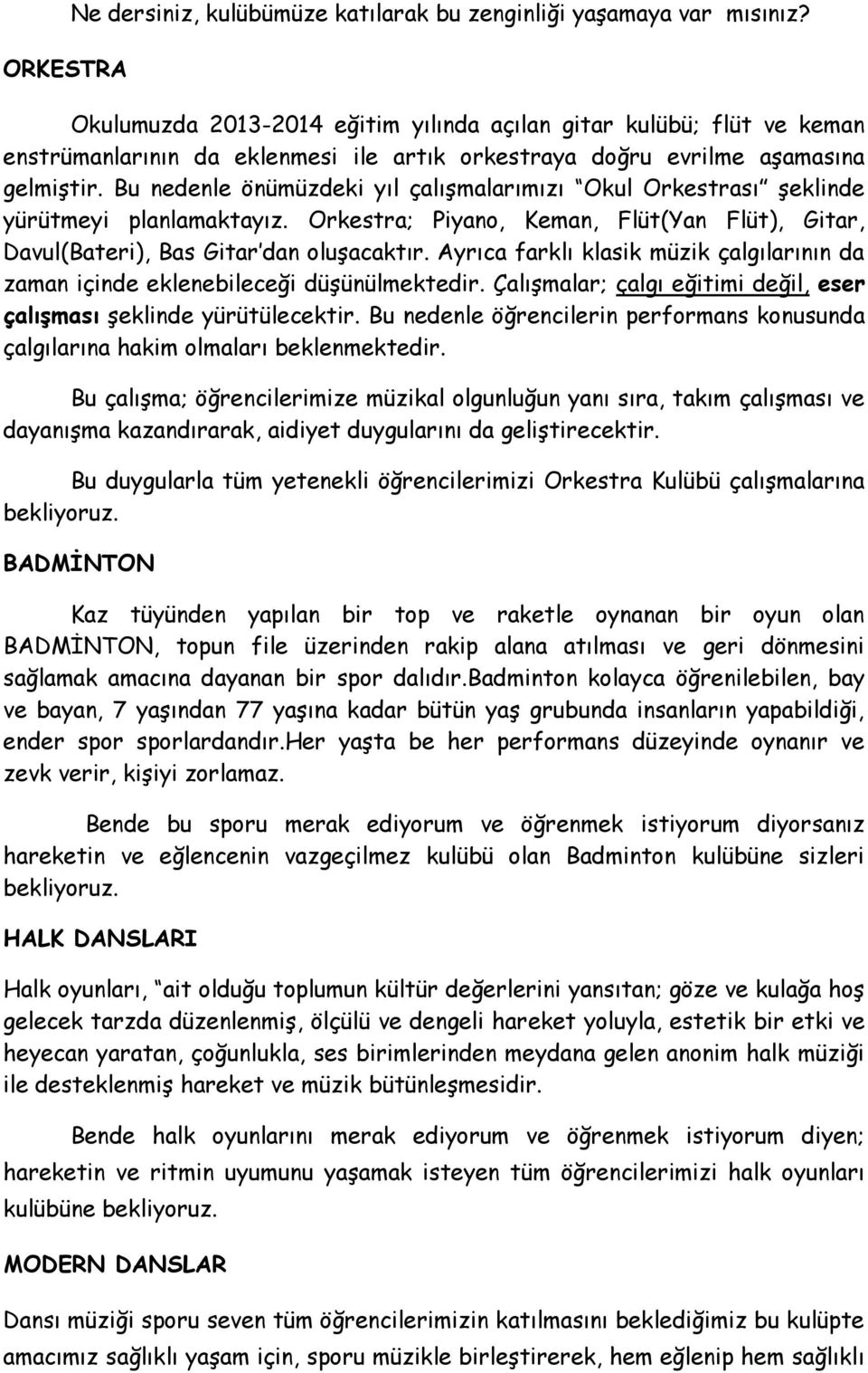 Bu nedenle önümüzdeki yıl çalışmalarımızı Okul Orkestrası şeklinde yürütmeyi planlamaktayız. Orkestra; Piyano, Keman, Flüt(Yan Flüt), Gitar, Davul(Bateri), Bas Gitar dan oluşacaktır.