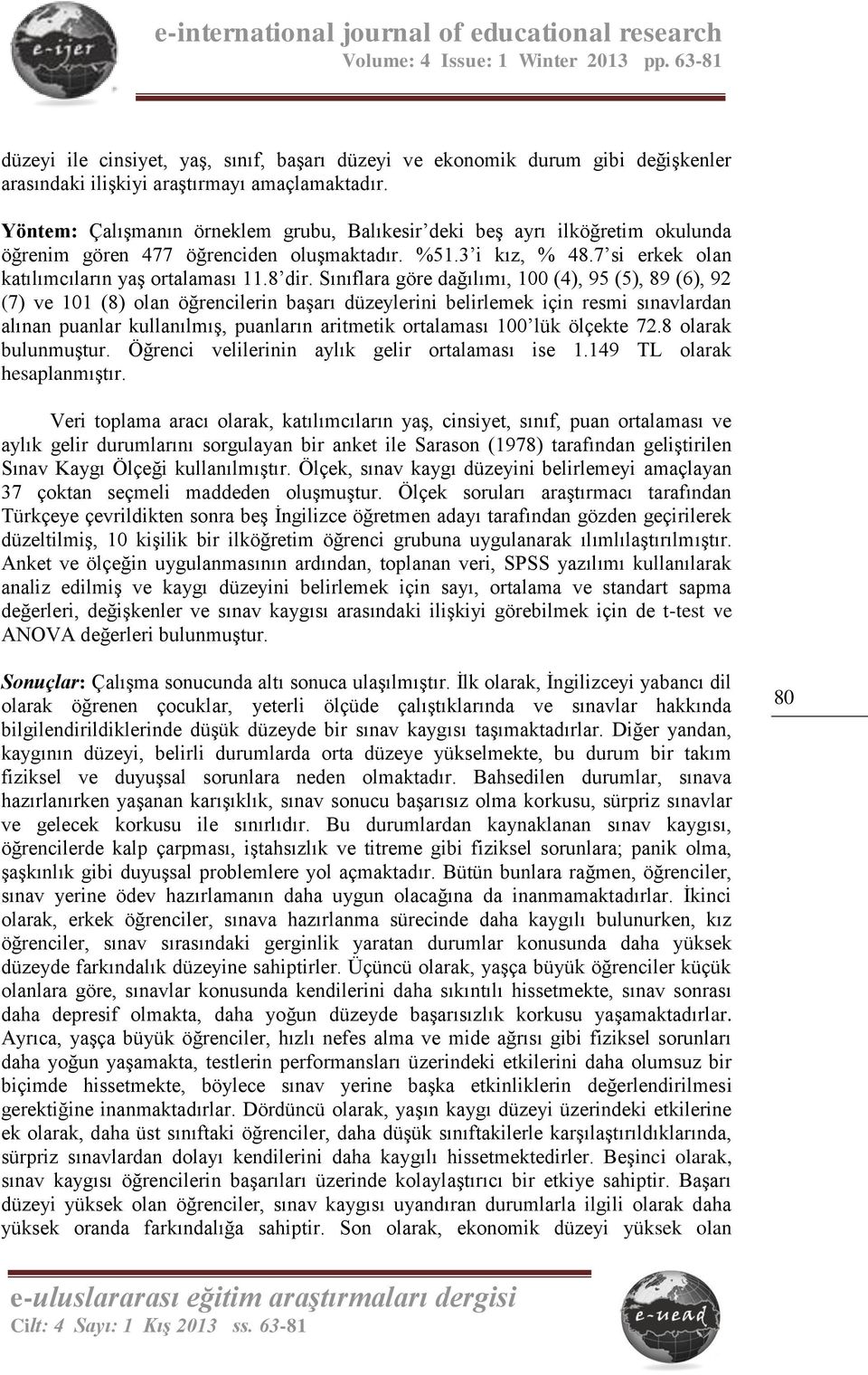 Sınıflara göre dağılımı, 100 (4), 95 (5), 89 (6), 92 (7) ve 101 (8) olan öğrencilerin başarı düzeylerini belirlemek için resmi sınavlardan alınan puanlar kullanılmış, puanların aritmetik ortalaması