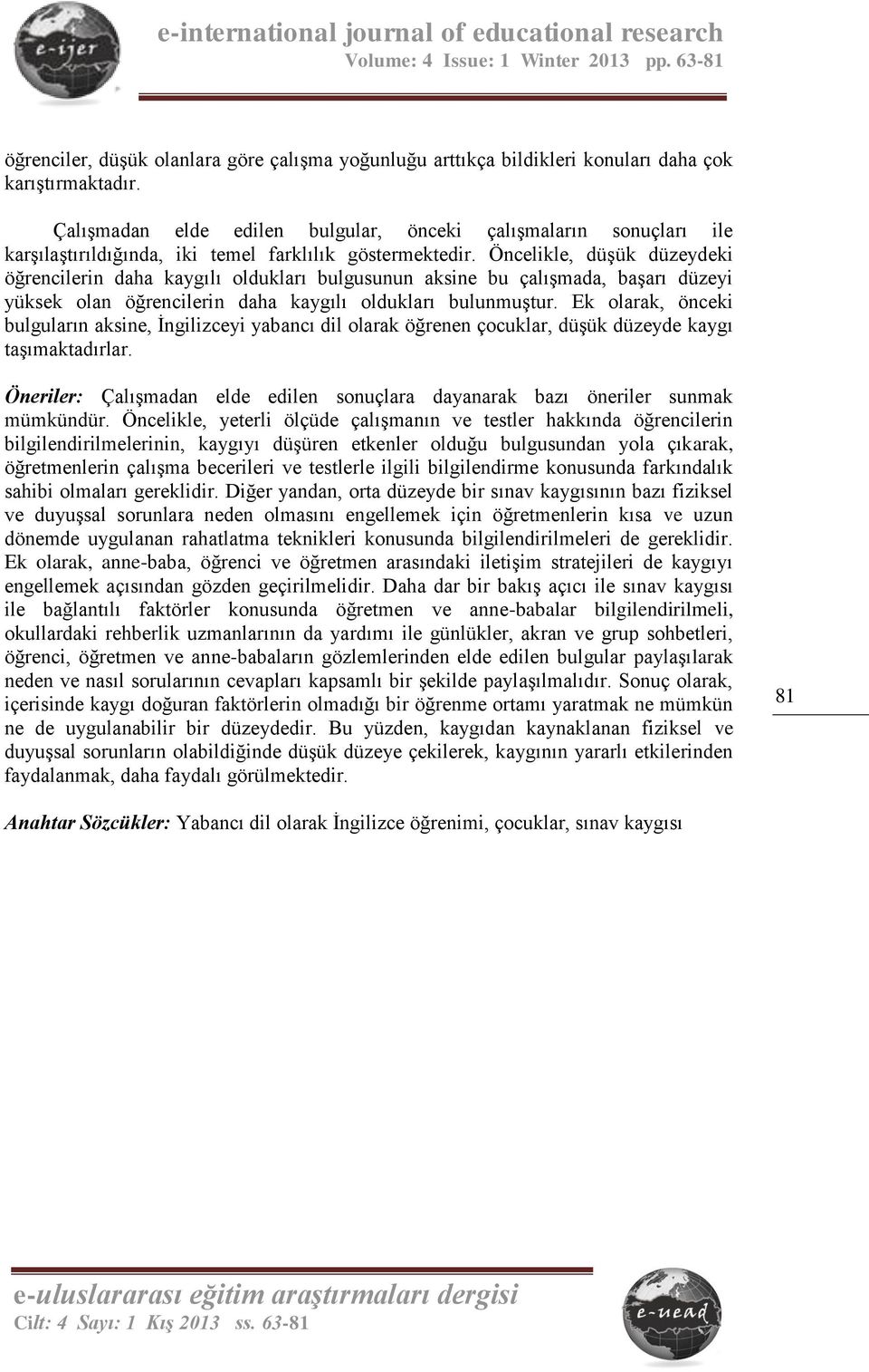 Öncelikle, düşük düzeydeki öğrencilerin daha kaygılı oldukları bulgusunun aksine bu çalışmada, başarı düzeyi yüksek olan öğrencilerin daha kaygılı oldukları bulunmuştur.