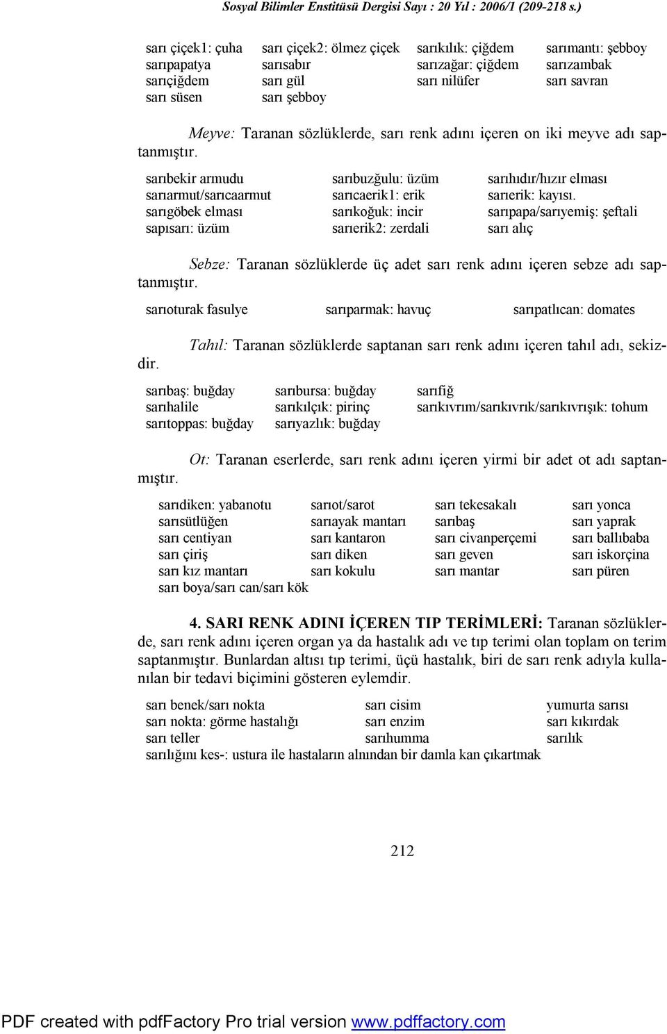 sarıgöbek elması sarıkoğuk: incir sarıpapa/sarıyemiş: şeftali sapısarı: üzüm sarıerik2: zerdali sarı alıç Sebze: Taranan sözlüklerde üç adet sarı renk adını içeren sebze adı saptanmıştır.