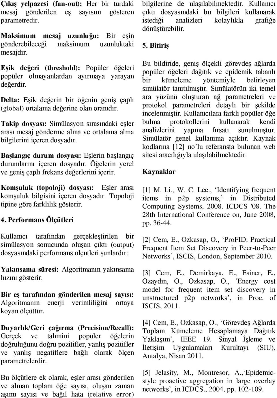 Takip dosyası: Simülasyon sırasındaki eşler arası mesaj gönderme alma ve ortalama alma bilgilerini içeren dosyadır. Başlangıç durum dosyası: Eşlerin başlangıç durumlarını içeren dosyadır.