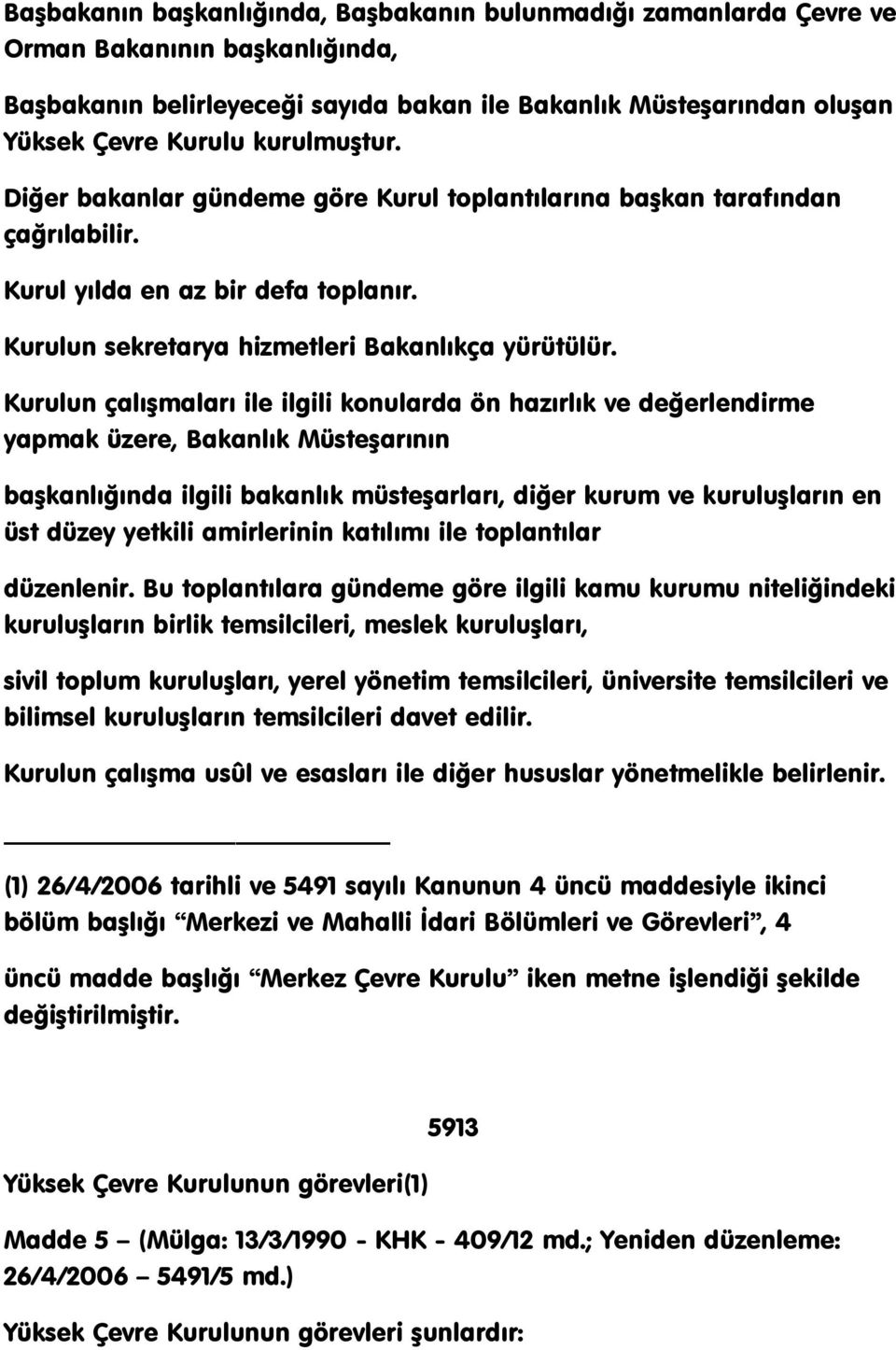 Kurulun çalıģmaları ile ilgili konularda ön hazırlık ve değerlendirme yapmak üzere, Bakanlık MüsteĢarının baģkanlığında ilgili bakanlık müsteģarları, diğer kurum ve kuruluģların en üst düzey yetkili