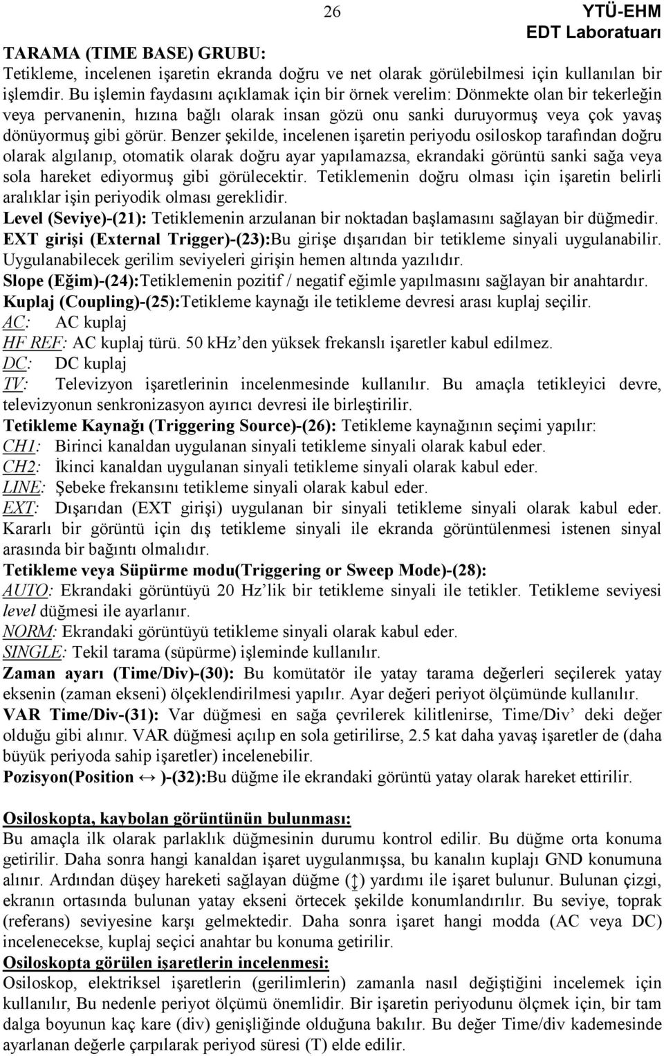 Benzer şekilde, incelenen işaretin periyodu osiloskop tarafından doğru olarak algılanıp, otomatik olarak doğru ayar yapılamazsa, ekrandaki görüntü sanki sağa veya sola hareket ediyormuş gibi