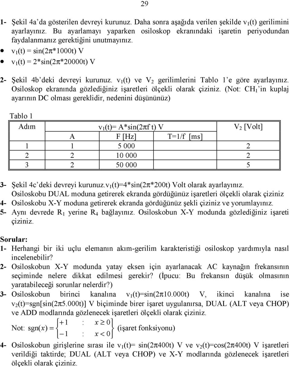 v 1 (t) ve V 2 gerilimlerini Tablo 1 e göre ayarlayınız. Osiloskop ekranında gözlediğiniz işaretleri ölçekli olarak çiziniz.