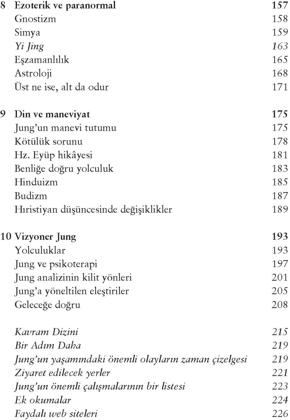 Eyüp hikâyesi 181 Benliğe doğru yolculuk 183 Hinduizm 185 Budizm 187 Hıristiyan düşüncesinde değişiklikler 189 10 Vizyoner Jung 193 Yolculuklar 193 Jung ve