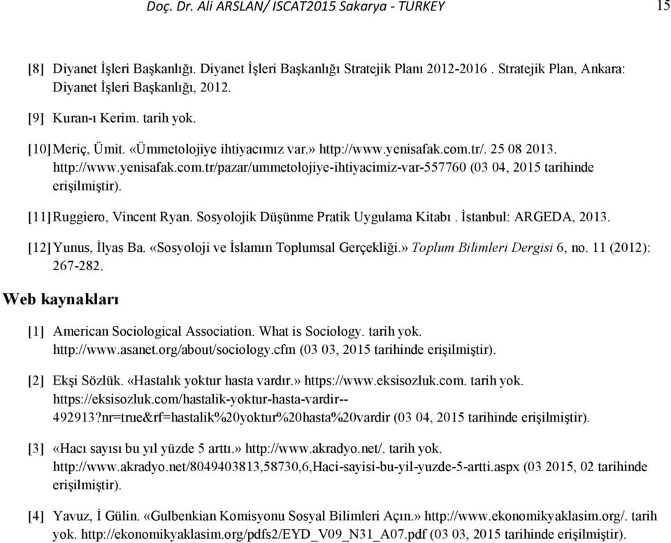 [11] Ruggiero, Vincent Ryan. Sosyolojik Düşünme Pratik Uygulama Kitabı. İstanbul: ARGEDA, 2013. [12] Yunus, İlyas Ba. «Sosyoloji ve İslamın Toplumsal Gerçekliği.» Toplum Bilimleri Dergisi 6, no.