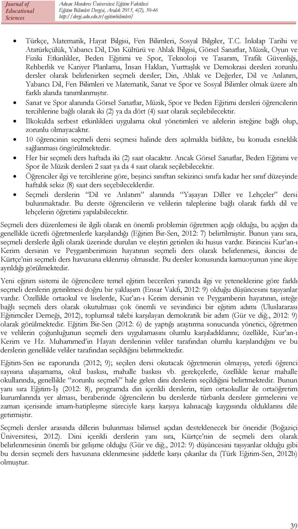 ve Kariyer Planlama, İnsan Hakları, Yurttaşlık ve Demokrasi dersleri zorunlu dersler olarak belirlenirken seçmeli dersler; Din, Ahlak ve Değerler, Dil ve Anlatım, Yabancı Dil, Fen Bilimleri ve