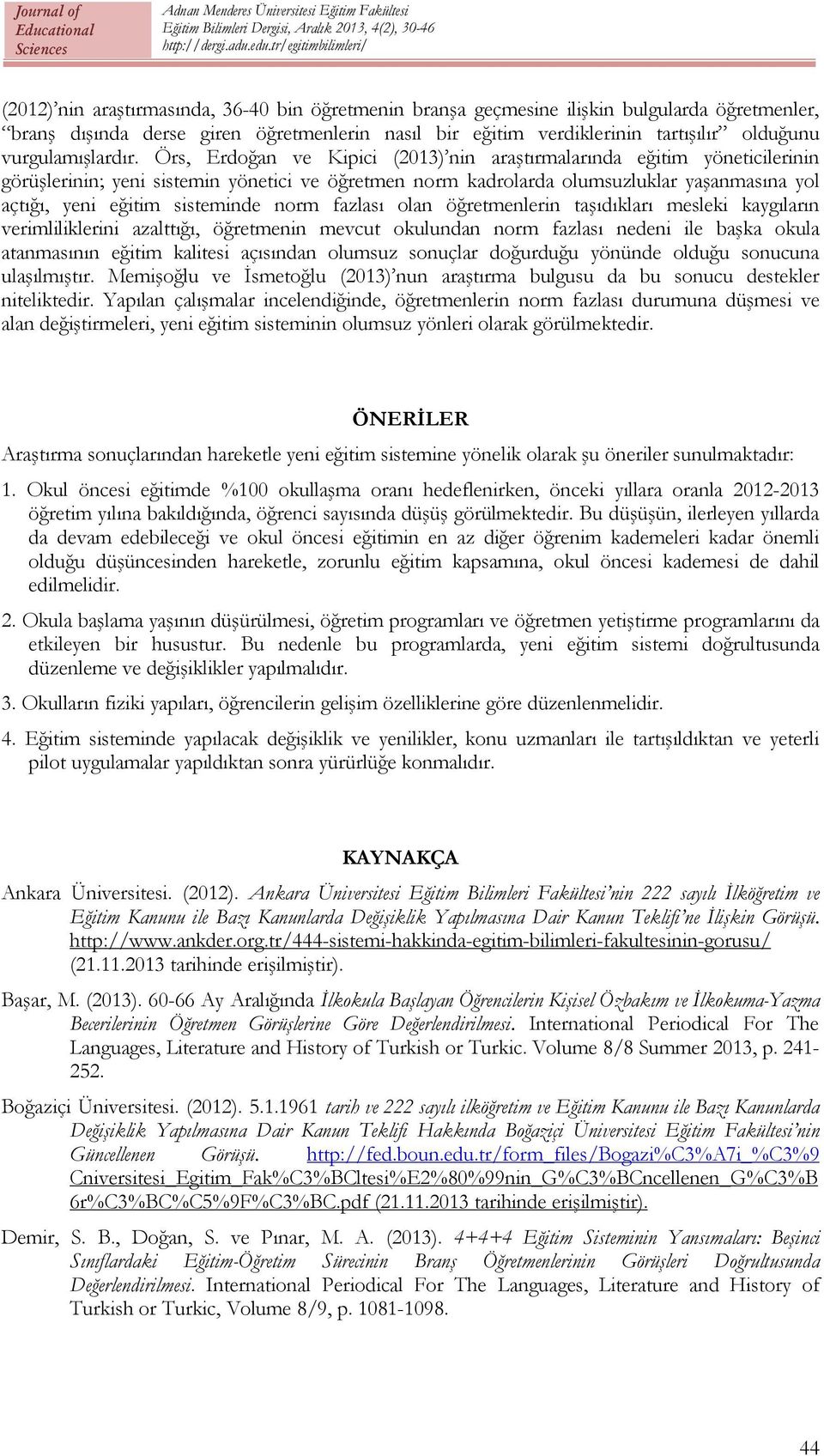 Örs, Erdoğan ve Kipici (2013) nin araştırmalarında eğitim yöneticilerinin görüşlerinin; yeni sistemin yönetici ve öğretmen norm kadrolarda olumsuzluklar yaşanmasına yol açtığı, yeni eğitim sisteminde