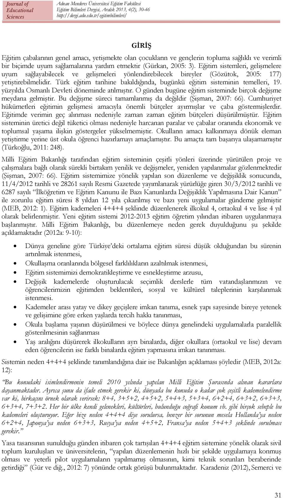 Türk eğitim tarihine bakıldığında, bugünkü eğitim sisteminin temelleri, 19. yüzyılda Osmanlı Devleti döneminde atılmıştır. O günden bugüne eğitim sisteminde birçok değişme meydana gelmiştir.