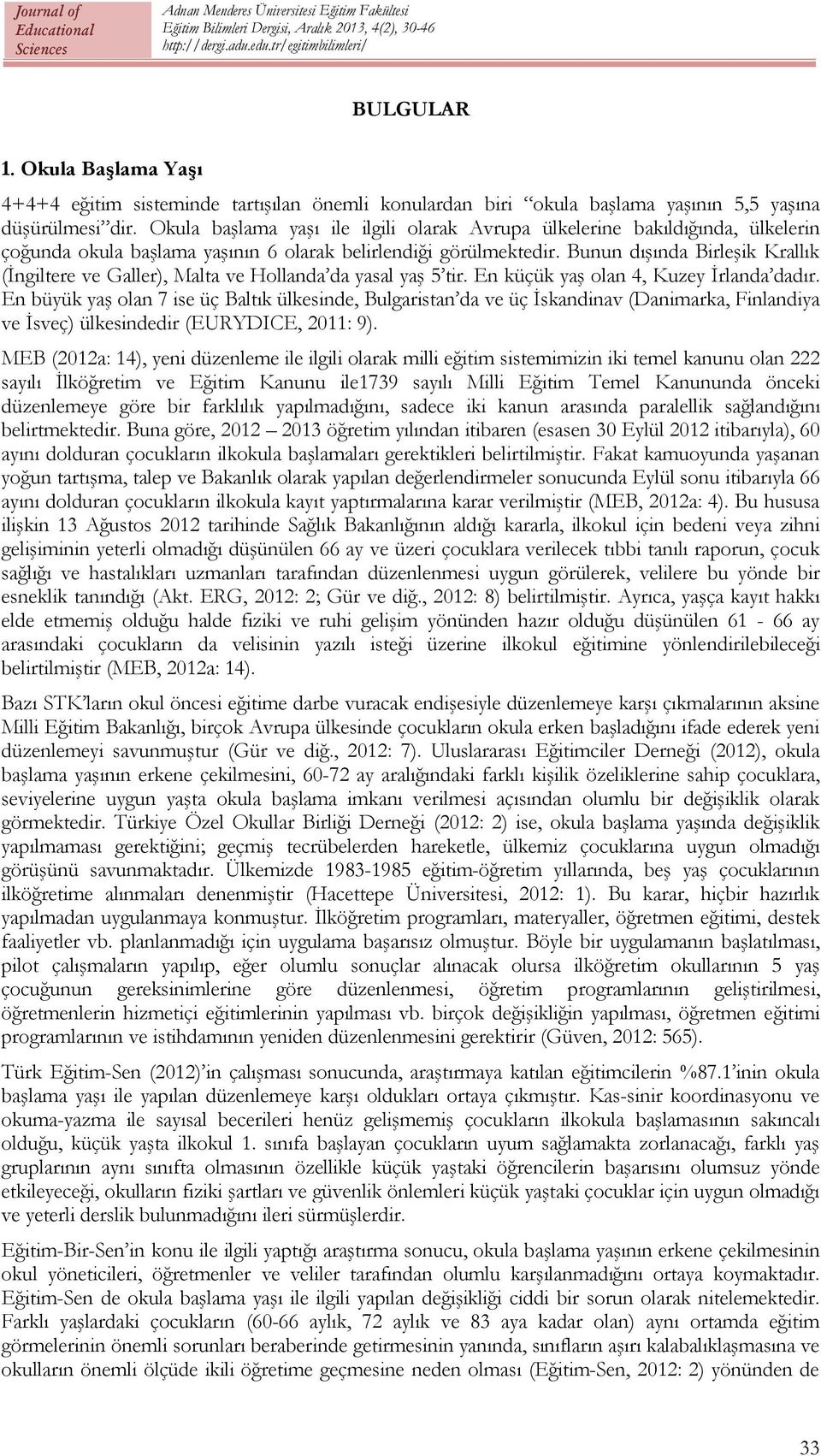 Bunun dışında Birleşik Krallık (İngiltere ve Galler), Malta ve Hollanda da yasal yaş 5 tir. En küçük yaş olan 4, Kuzey İrlanda dadır.