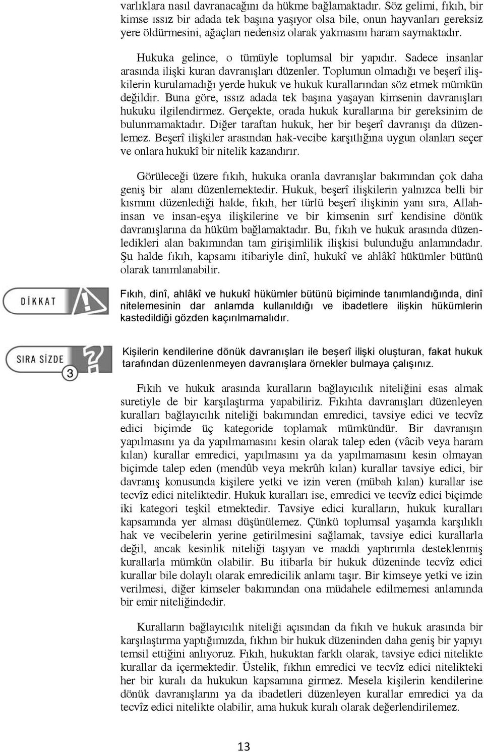 Hukuka gelince, o tümüyle toplumsal bir yapıdır. Sadece insanlar arasında ilişki kuran davranışları düzenler.