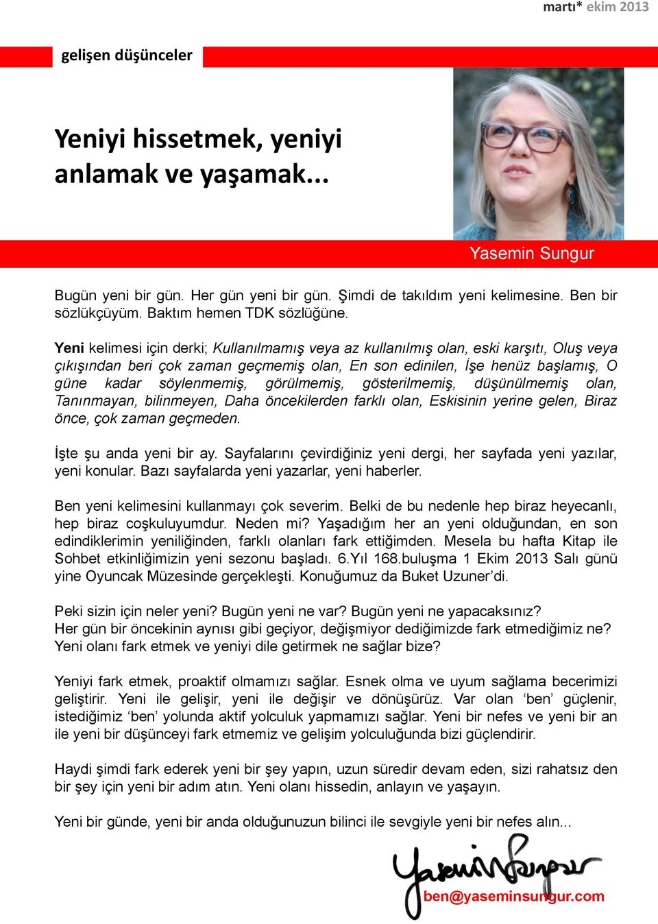 Yeni kelimesi için derki; Kullanılmamış veya az kullanılmış olan, eski karşıtı, Oluş veya çıkışından beri çok zaman geçmemiş olan, En son edinilen, İşe henüz başlamış, O güne kadar söylenmemiş,