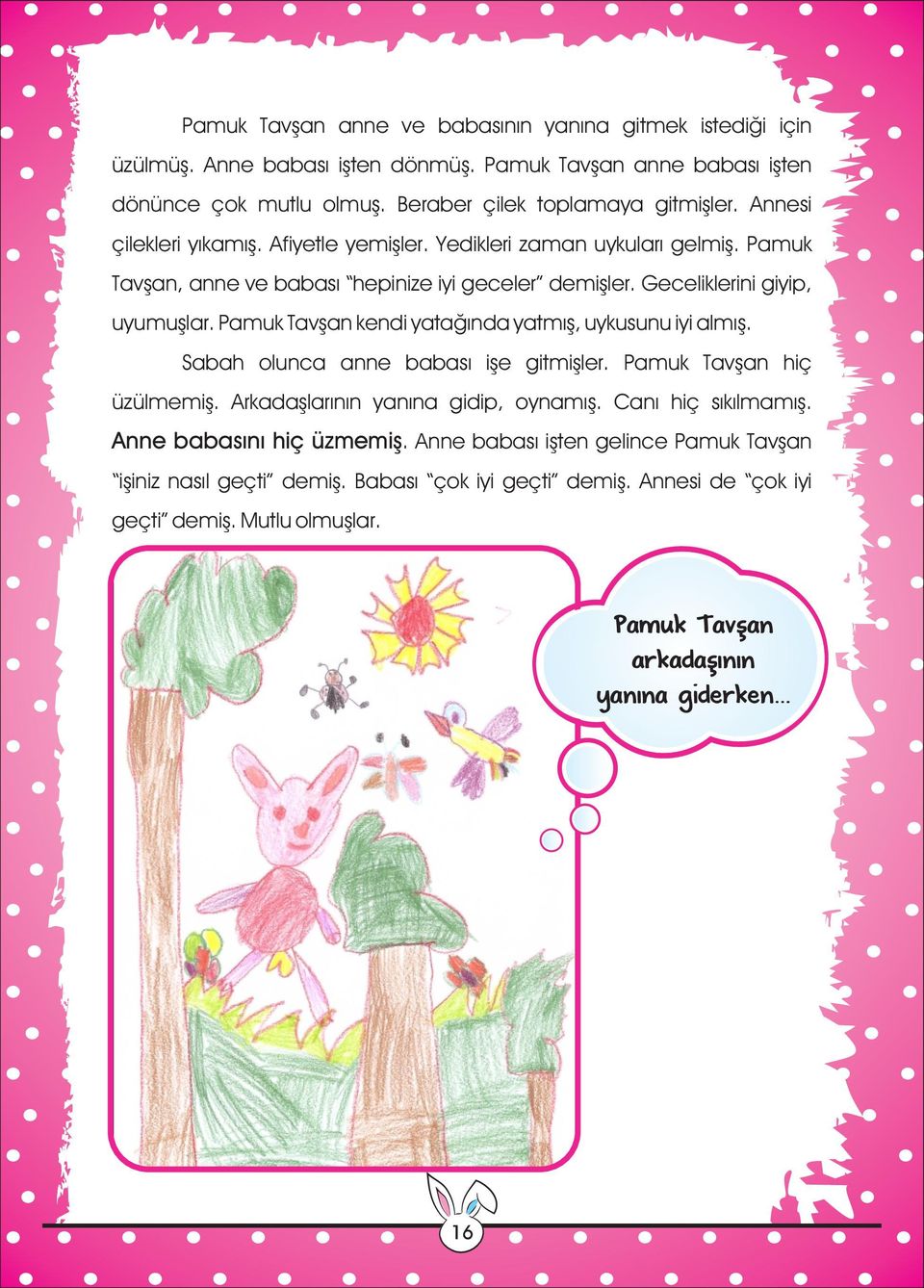 Pamuk Tavşan kendi yatağında yatmış, uykusunu iyi almış. Sabah olunca anne babası işe gitmişler. Pamuk Tavşan hiç üzülmemiş. Arkadaşlarının yanına gidip, oynamış. Canı hiç sıkılmamış.