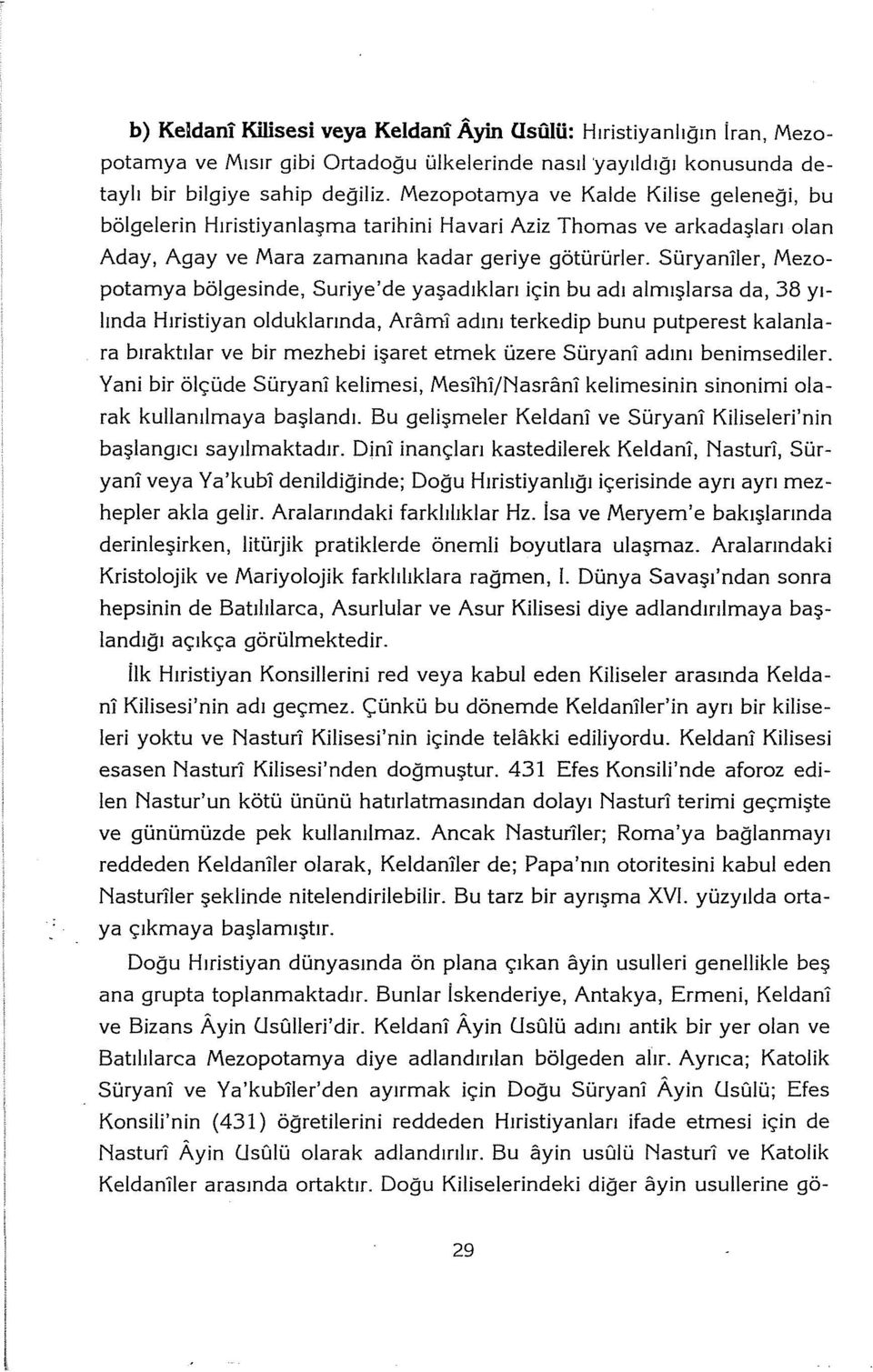 Süryaniler, Mezopotamya bölgesinde, Suriye'de yaşadıkları için bu adı almışlarsa da, 38 yılında Hıristiyan olduklarında, Araml adını terkedip bunu putperest kalanlara bıraktılar ve bir mezhebi işaret