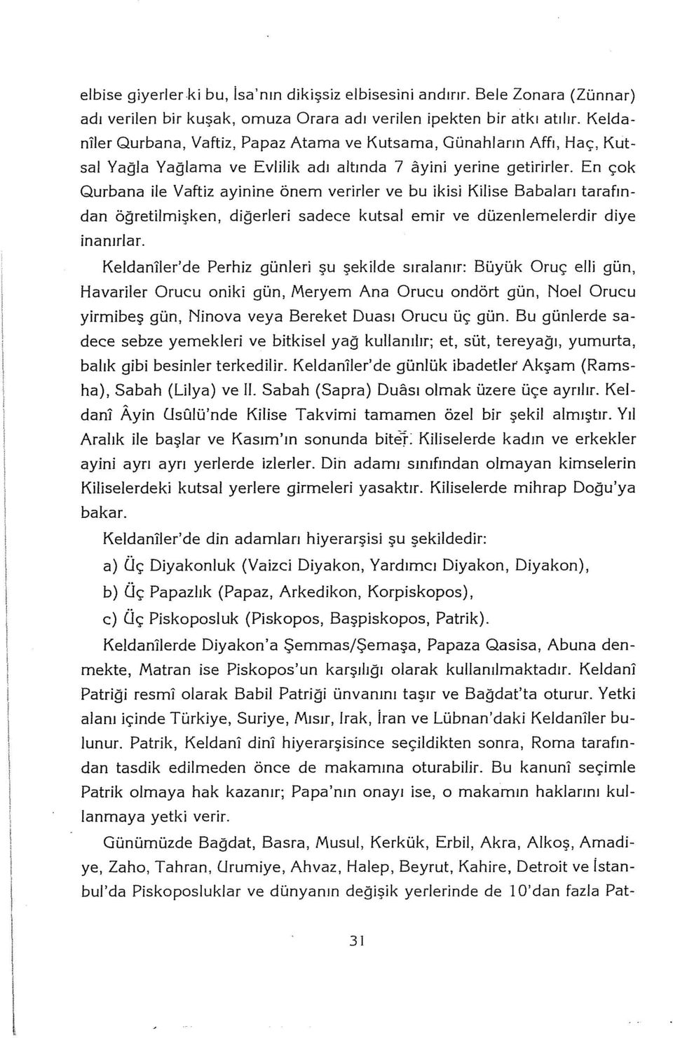 En çok Qurbana ile Vaftiz ayinine önem verirler ve bu ikisi Kilise Babaları tarafından öğretilmişken, diğerleri sadece kutsal emir ve düzenlemelerdir diye inanırlar.