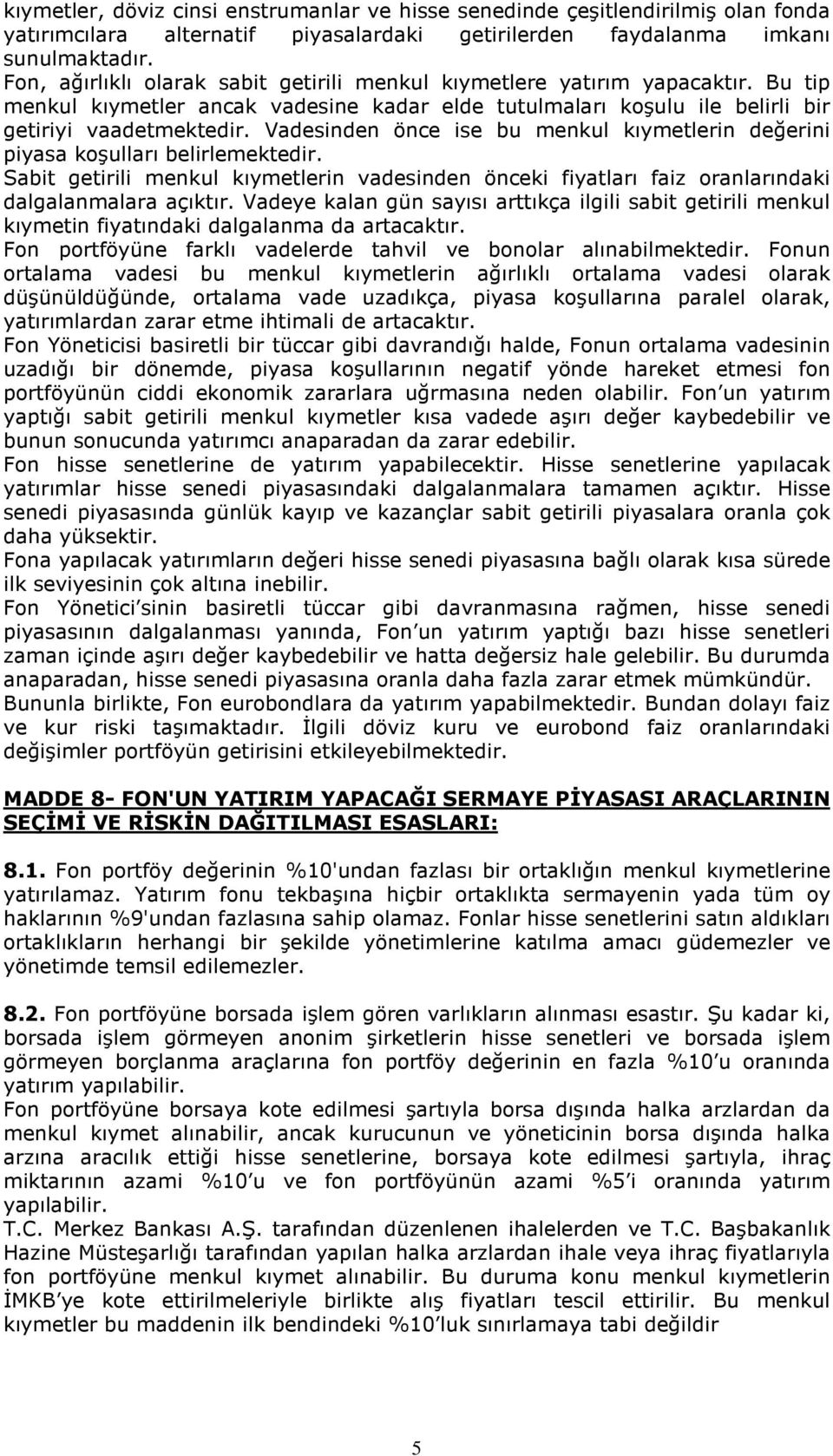 Vadesinden önce ise bu menkul kıymetlerin değerini piyasa koşulları belirlemektedir. Sabit getirili menkul kıymetlerin vadesinden önceki fiyatları faiz oranlarındaki dalgalanmalara açıktır.