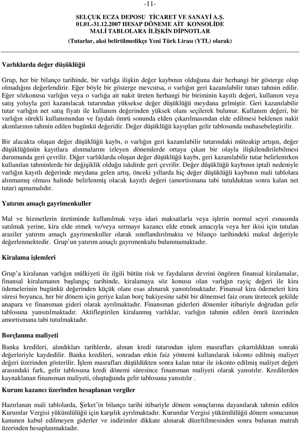 Eğer sözkonusu varlığın veya o varlığa ait nakit üreten herhangi bir biriminin kayıtlı değeri, kullanım veya satış yoluyla geri kazanılacak tutarından yüksekse değer düşüklüğü meydana gelmiştir.