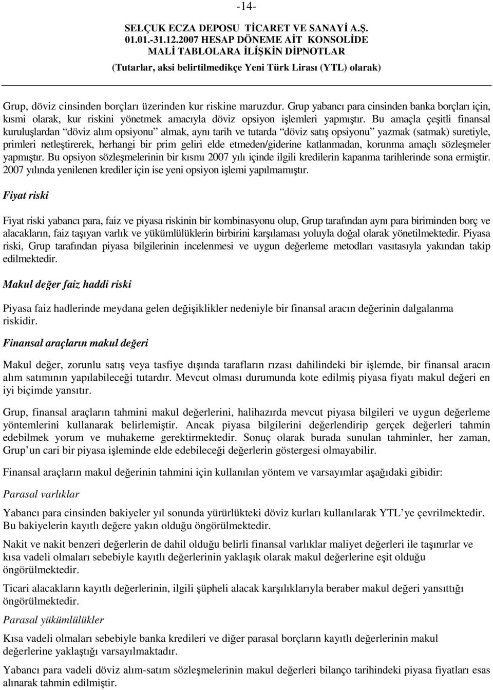 etmeden/giderine katlanmadan, korunma amaçlı sözleşmeler yapmıştır. Bu opsiyon sözleşmelerinin bir kısmı 2007 yılı içinde ilgili kredilerin kapanma tarihlerinde sona ermiştir.