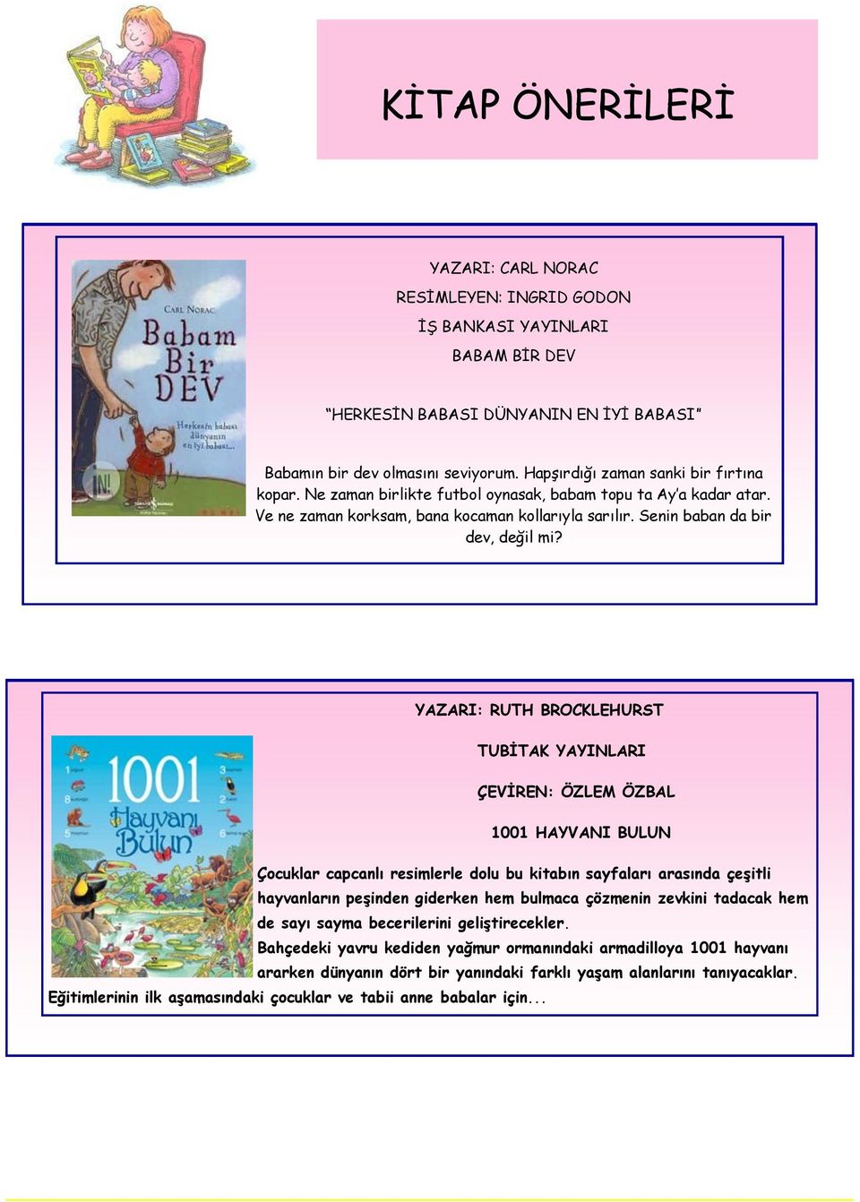 YAZARI: RUTH BROCKLEHURST TUBİTAK YAYINLARI ÇEVİREN: ÖZLEM ÖZBAL 1001 HAYVANI BULUN Çocuklar capcanlı resimlerle dolu bu kitabın sayfaları arasında çeşitli hayvanların peşinden giderken hem bulmaca