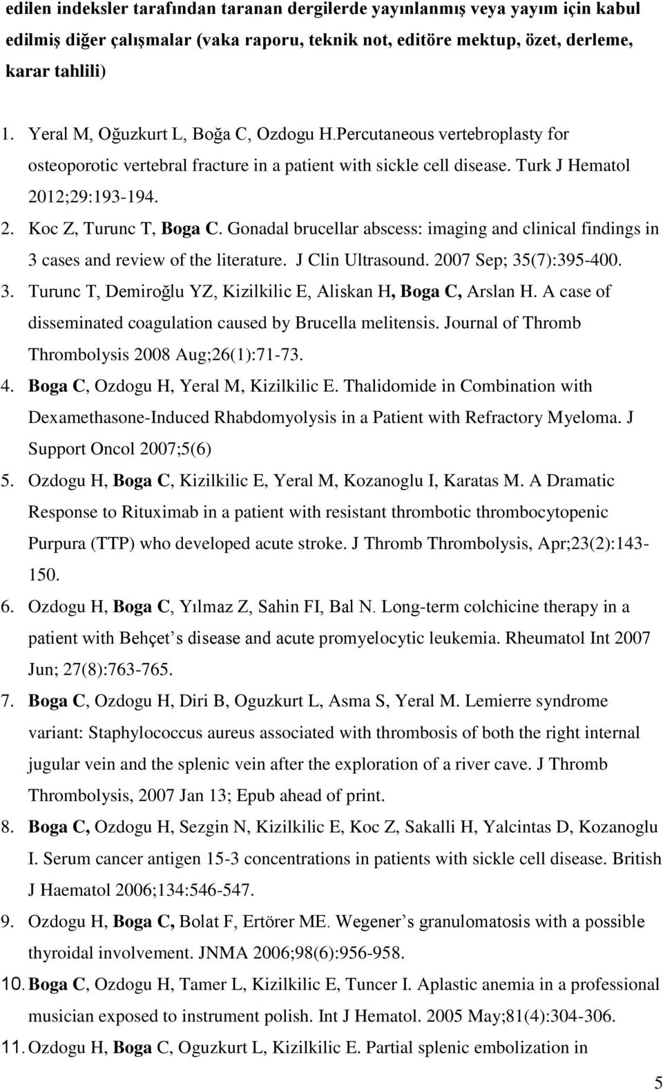 Gonadal brucellar abscess: imaging and clinical findings in 3 cases and review of the literature. J Clin Ultrasound. 2007 Sep; 35(7):395-400. 3. Turunc T, Demiroğlu YZ, Kizilkilic E, Aliskan H, Boga C, Arslan H.