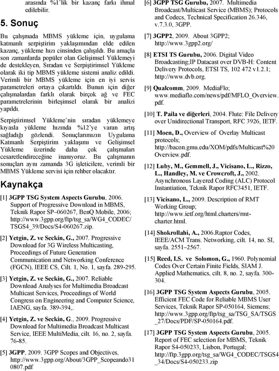 Verimli bir MBMS yükleme için en iyi servis parametreleri ortaya çıkartıldı. Bunun için diğer çalışmalardan farklı olarak birçok ağ ve FEC parametrelerinin birleşimsel olarak bir analizi yapıldı.