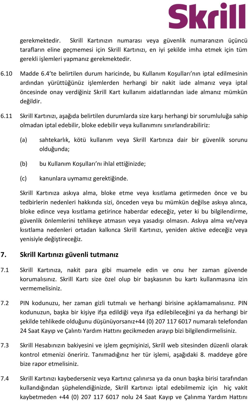 4 te belirtilen durum haricinde, bu Kullanım Koşulları nın iptal edilmesinin ardından yürüttüğünüz işlemlerden herhangi bir nakit iade almanız veya iptal öncesinde onay verdiğiniz Skrill Kart