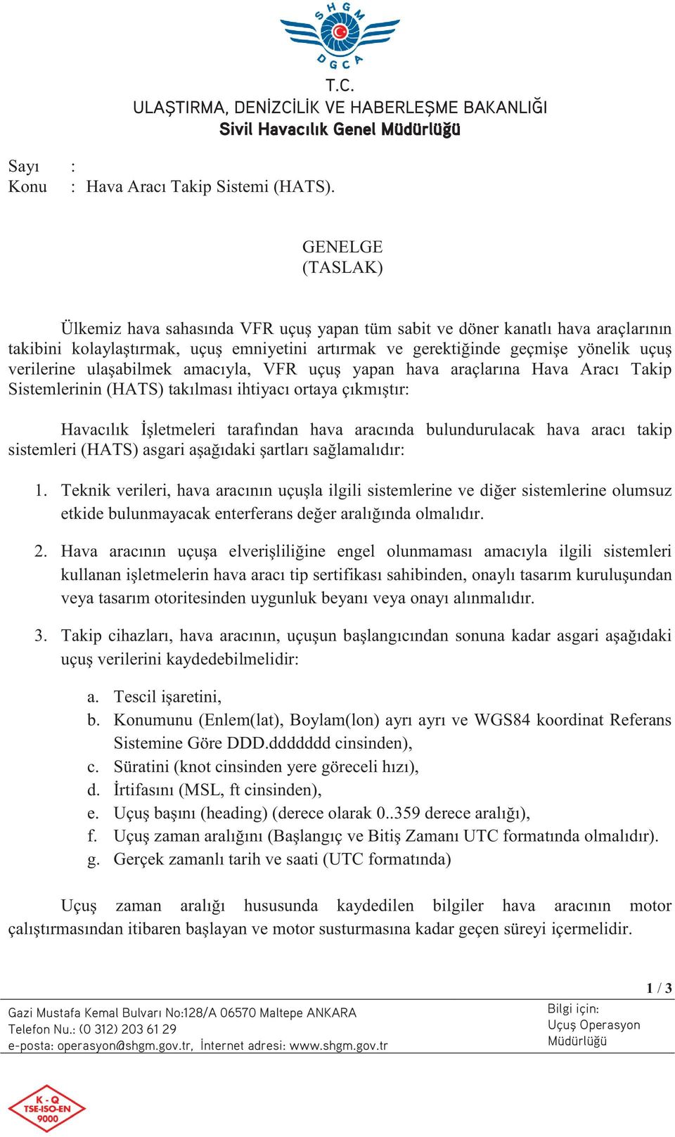 ulaşabilmek amacıyla, VFR uçuş yapan hava araçlarına Hava Aracı Takip Sistemlerinin (HATS) takılması ihtiyacı ortaya çıkmıştır: Havacılık İşletmeleri tarafından hava aracında bulundurulacak hava