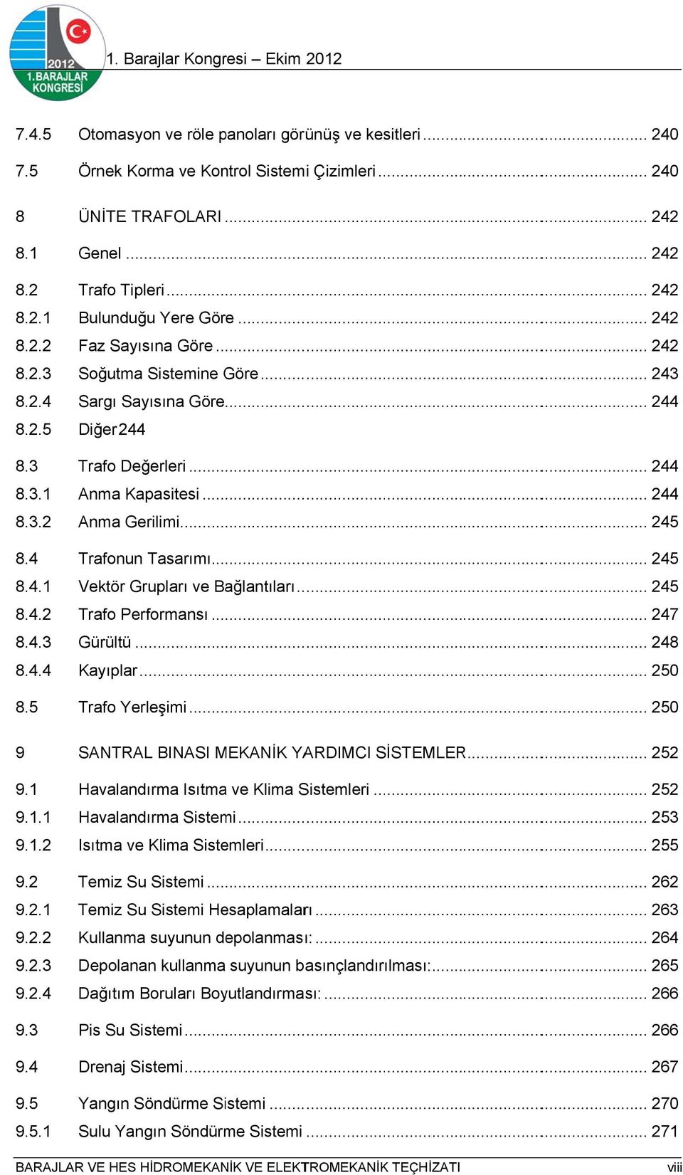 .. 243 Sargı Sayısına Göre............... 244 Diğer 244 Trafo Değerleri... 244 Anma Kapasitesi... 244 Anma Gerilimi.................. 245 Trafonun Tasarımı.................. 245 Vektör Grupları ve Bağlantıları.