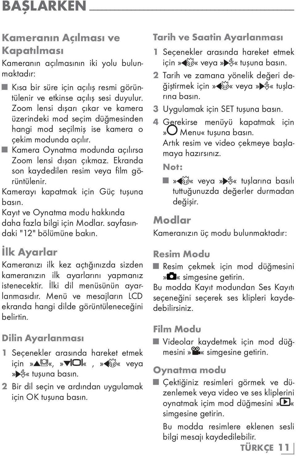 Ekranda son kaydedilen resim veya film görüntülenir. Kamerayı kapatmak için Güç tuşuna basın. Kayıt ve Oynatma modu hakkında daha fazla bilgi için Modlar. sayfasındaki "12" bölümüne bakın.