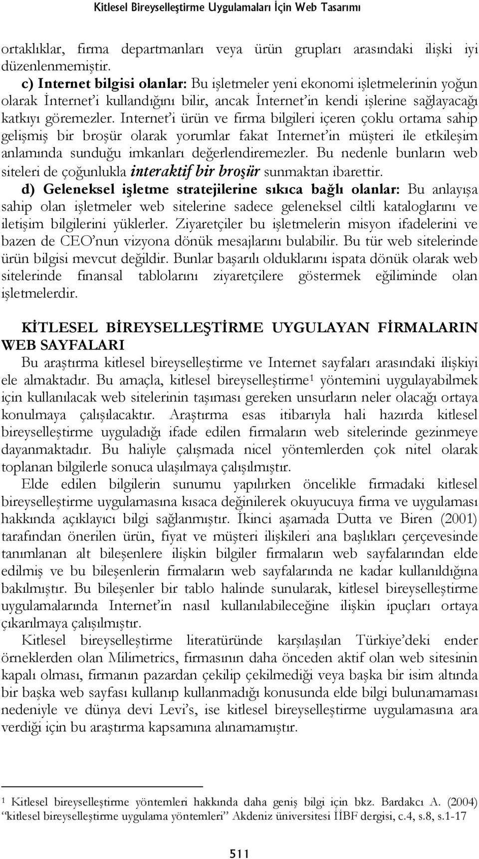 Internet i ürün ve firma bilgileri içeren çoklu ortama sahip gelişmiş bir broşür olarak yorumlar fakat Internet in müşteri ile etkileşim anlamında sunduğu imkanları değerlendiremezler.