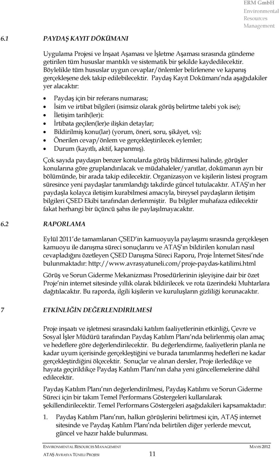 Paydaş Kayıt Dokümanı nda aşağıdakiler yer alacaktır: Paydaş için bir referans numarası; İsim ve irtibat bilgileri (isimsiz olarak görüş belirtme talebi yok ise); İletişim tarih(ler)i: İrtibata