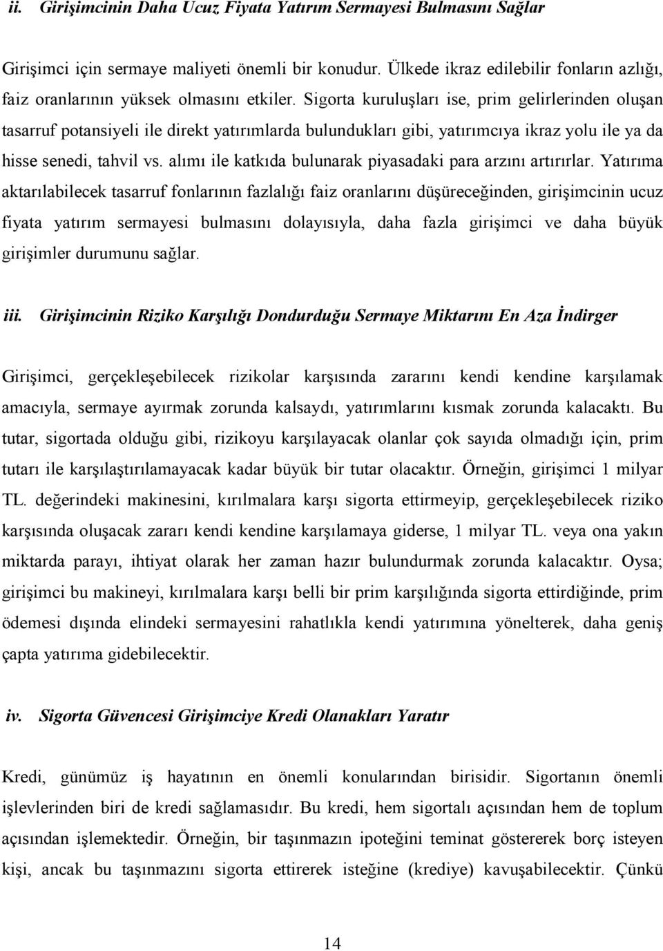 Sigorta kuruluşları ise, prim gelirlerinden oluşan tasarruf potansiyeli ile direkt yatırımlarda bulundukları gibi, yatırımcıya ikraz yolu ile ya da hisse senedi, tahvil vs.