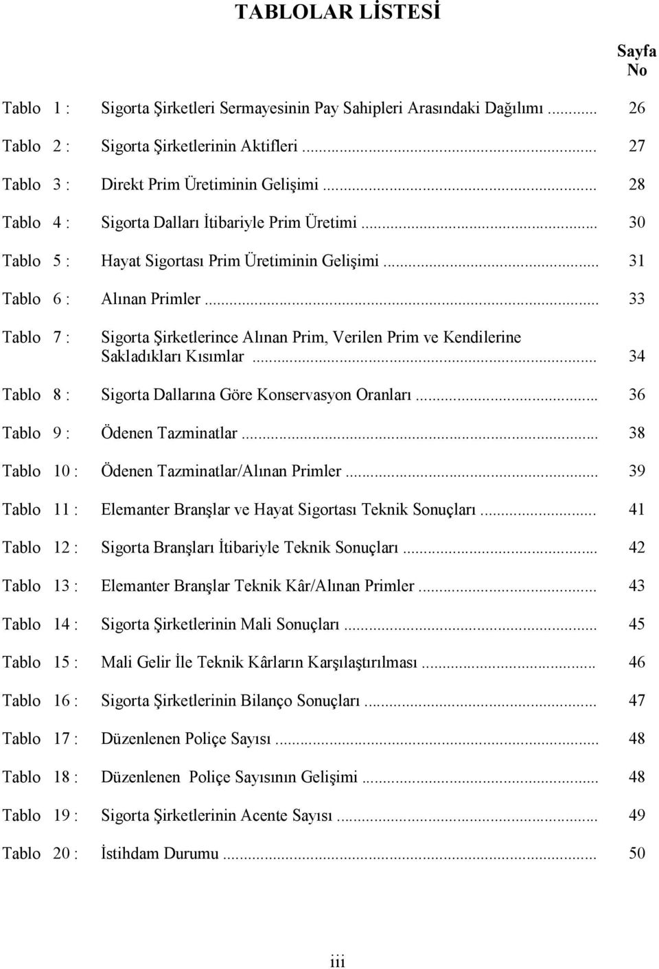 .. 33 Sayfa No Tablo 7 : Sigorta Şirketlerince Alınan Prim, Verilen Prim ve Kendilerine Sakladıkları Kısımlar... 34 Tablo 8 : Sigorta Dallarına Göre Konservasyon Oranları.