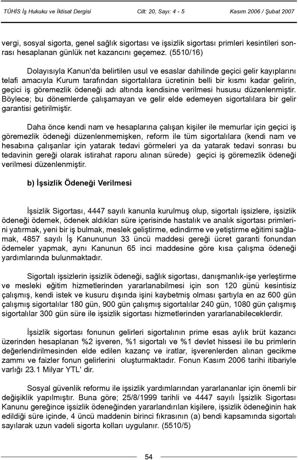 göremezlik ödeneði adý altýnda kendisine verilmesi hususu düzenlenmiþtir. Böylece; bu dönemlerde çalýþamayan ve gelir elde edemeyen sigortalýlara bir gelir garantisi getirilmiþtir.