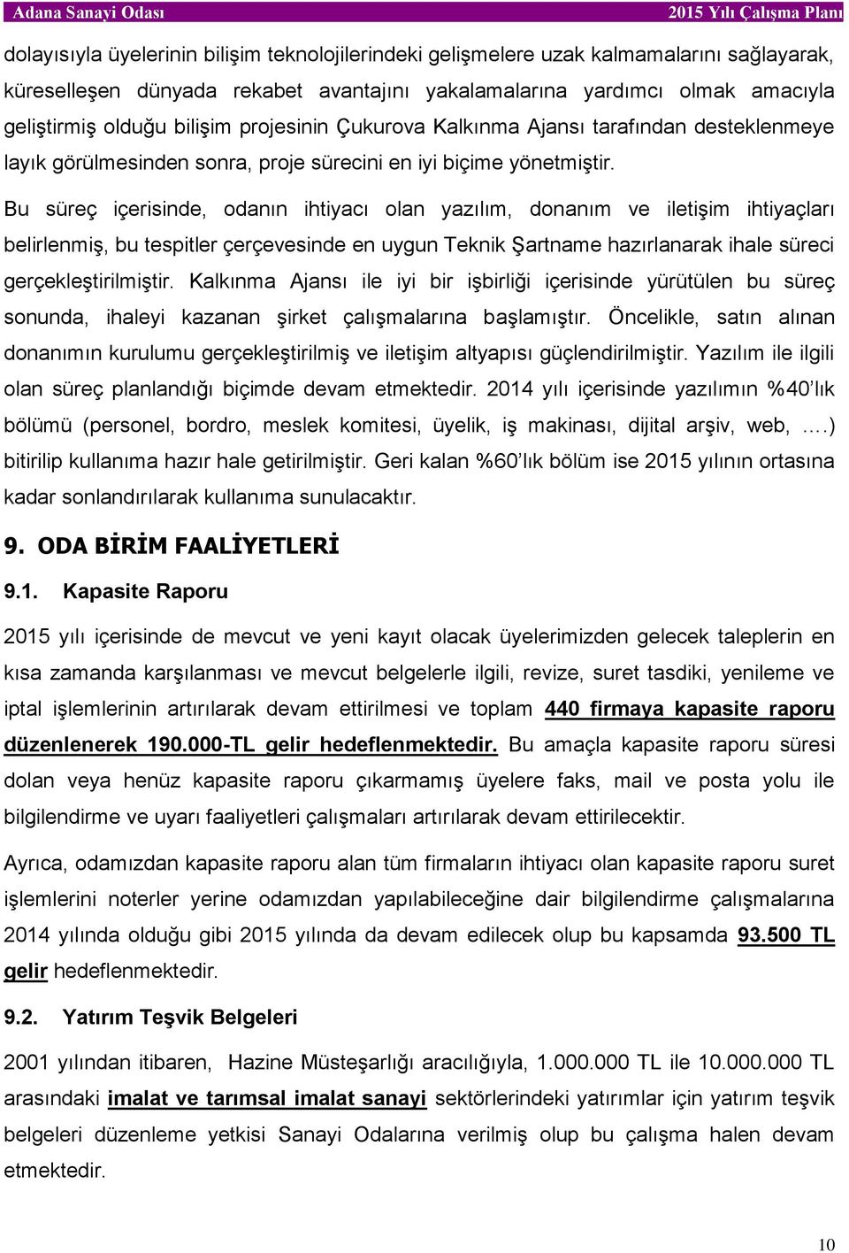 Bu süreç içerisinde, odanın ihtiyacı olan yazılım, donanım ve iletişim ihtiyaçları belirlenmiş, bu tespitler çerçevesinde en uygun Teknik Şartname hazırlanarak ihale süreci gerçekleştirilmiştir.