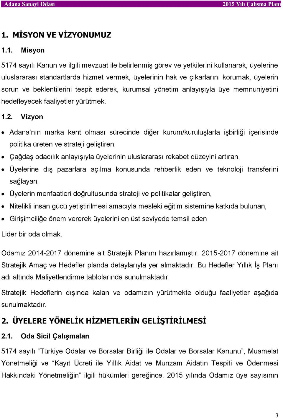 Vizyon Adana nın marka kent olması sürecinde diğer kurum/kuruluşlarla işbirliği içerisinde politika üreten ve strateji geliştiren, Çağdaş odacılık anlayışıyla üyelerinin uluslararası rekabet düzeyini