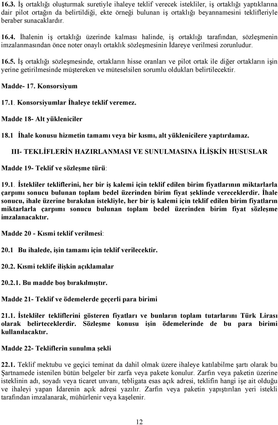 16.5. İş ortaklığı sözleşmesinde, ortakların hisse oranları ve pilot ortak ile diğer ortakların işin yerine getirilmesinde müştereken ve müteselsilen sorumlu oldukları belirtilecektir. Madde- 17.