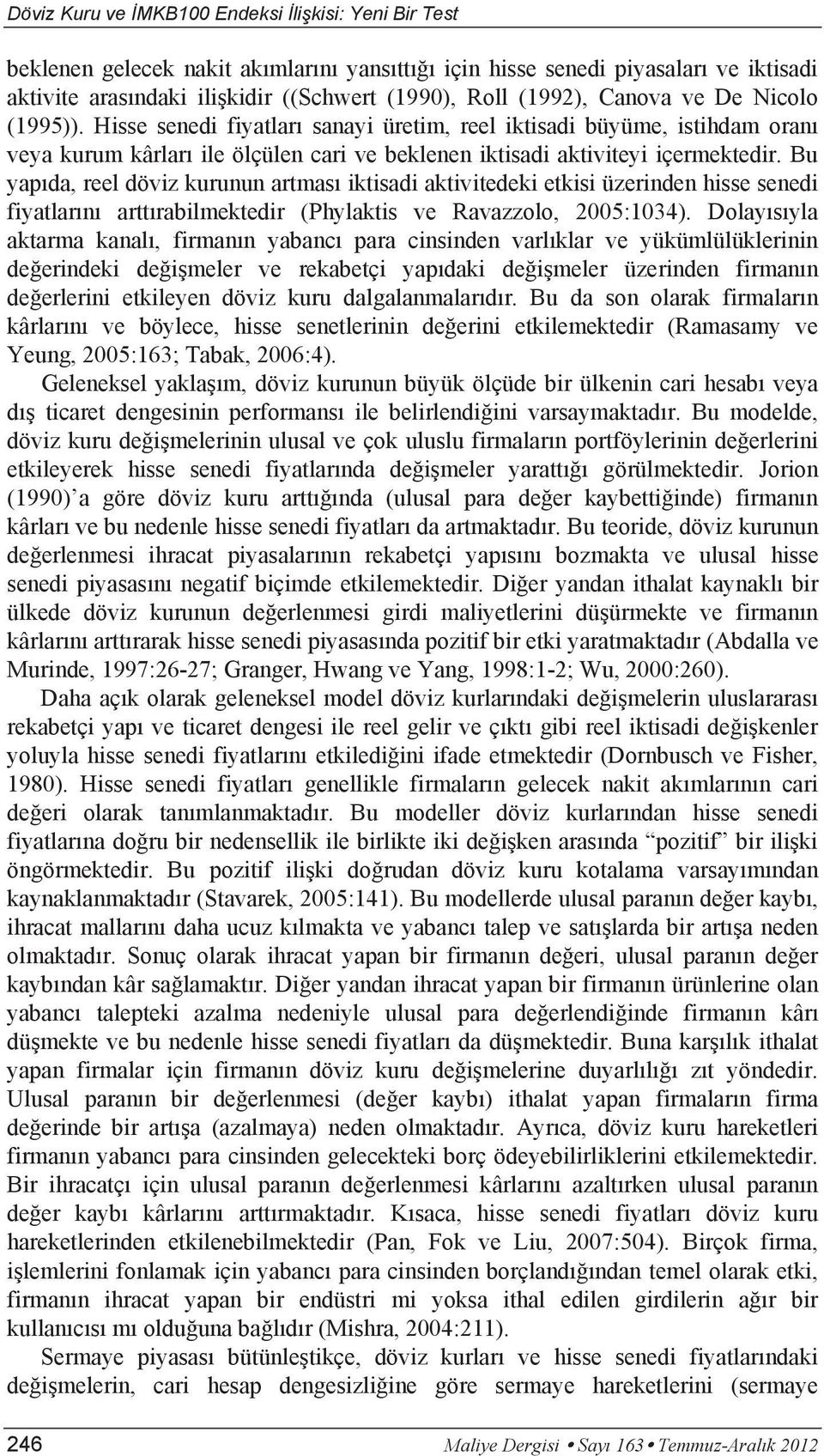 Bu yapıda, reel döviz kurunun artması iktisadi aktivitedeki etkisi üzerinden hisse senedi fiyatlarını arttırabilmektedir (Phylaktis ve Ravazzolo, 2005:1034).