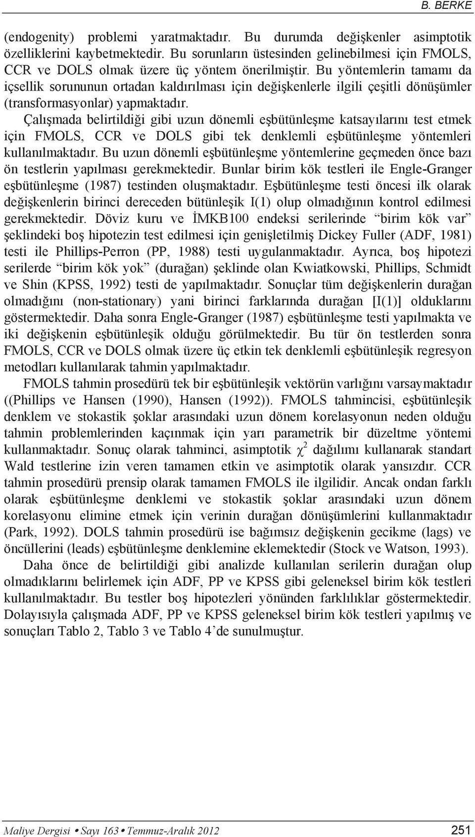 Bu yöntemlerin tamamı da içsellik sorununun ortadan kaldırılması için değişkenlerle ilgili çeşitli dönüşümler (transformasyonlar) yapmaktadır.