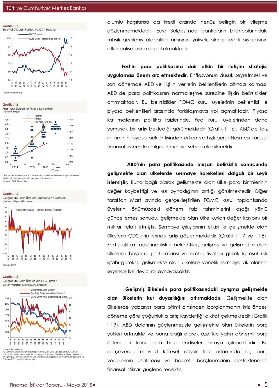 Euro Bölgesi nde bankaların bilançolarındaki tahsili gecikmiş alacaklar oranının yüksek olması kredi piyasasının etkin çalışmasına engel olmaktadır. 85 8 75 Kaynak: Bloomberg Grafik I.1.