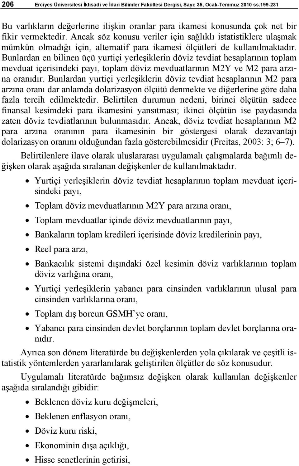 Bunlardan n bilinn üçü yurtiçi yrlşiklrin döviz tvdiat hsaplarının toplam mvduat içrisindki payı, toplam döviz mvduatlarının M2Y v M2 para arzına oranıdır.