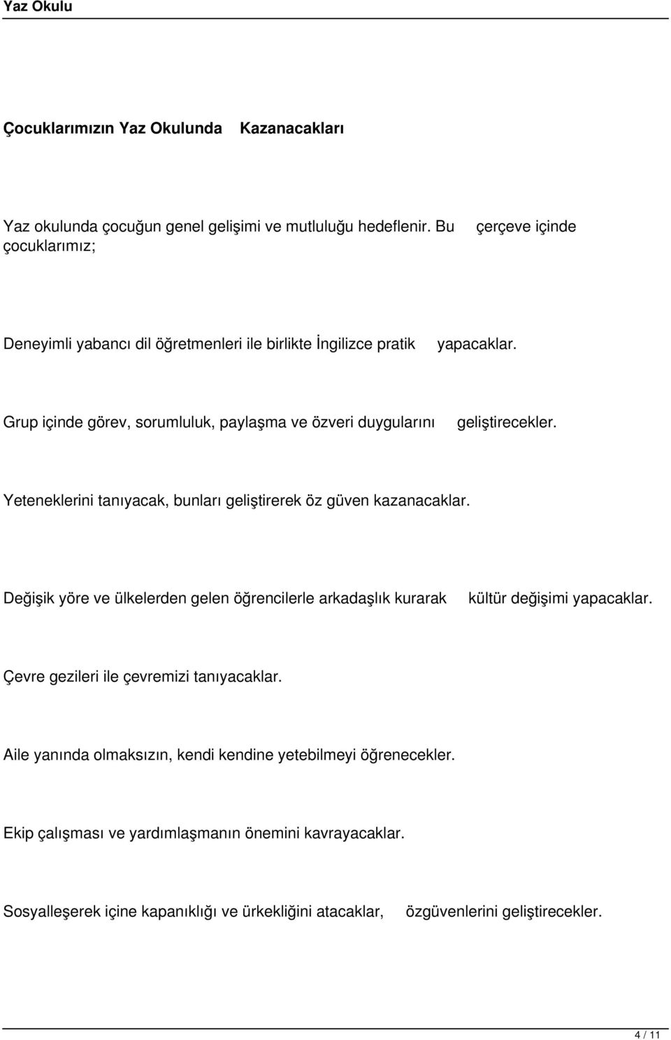 Grup içinde görev, sorumluluk, paylaşma ve özveri duygularını geliştirecekler. Yeteneklerini tanıyacak, bunları geliştirerek öz güven kazanacaklar.