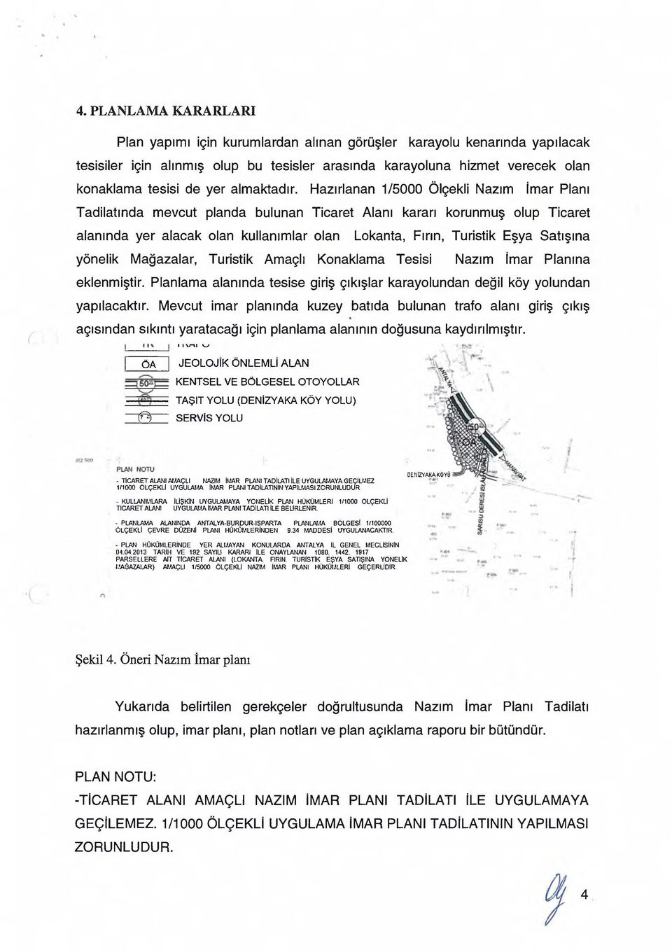 Hazırlanan 1/5000 Ölçekli Nazım İmar Planı Tadilatında mevcut planda bulunan Ticaret Alanı kararı korunmuş olup Ticaret alanında yer alacak olan kullanımlar olan Lokanta, Fırın, Turistik Eşya