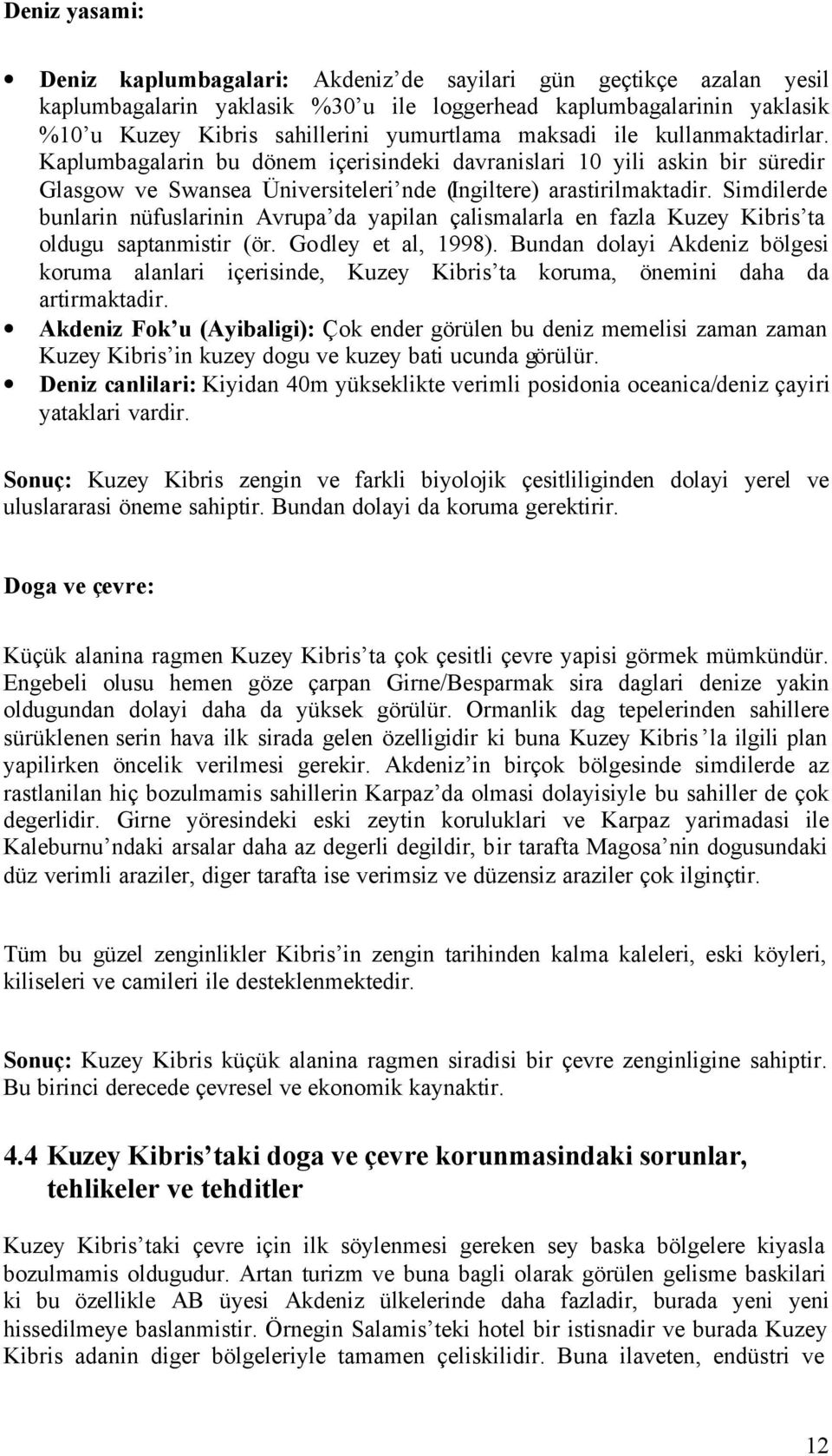 Simdilerde bunlarin nüfuslarinin Avrupa da yapilan çalismalarla en fazla Kuzey Kibris ta oldugu saptanmistir (ör. Godley et al, 1998).