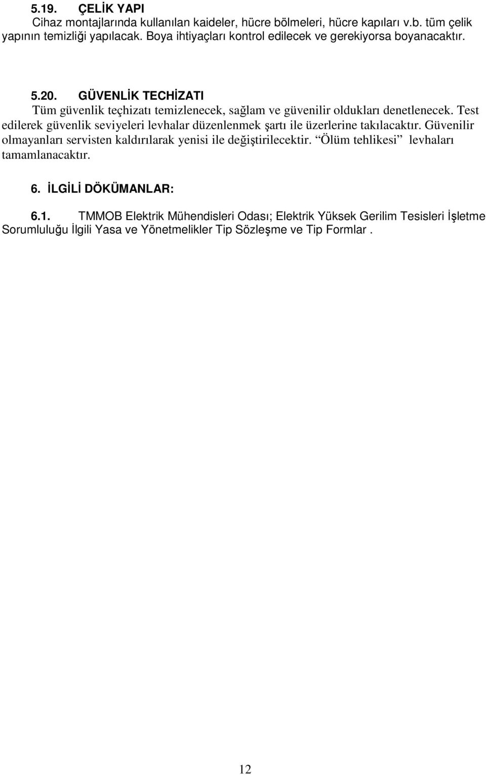 Test edilerek güvenlik seviyeleri levhalar düzenlenmek şartı ile üzerlerine takılacaktır. Güvenilir olmayanları servisten kaldırılarak yenisi ile değiştirilecektir.