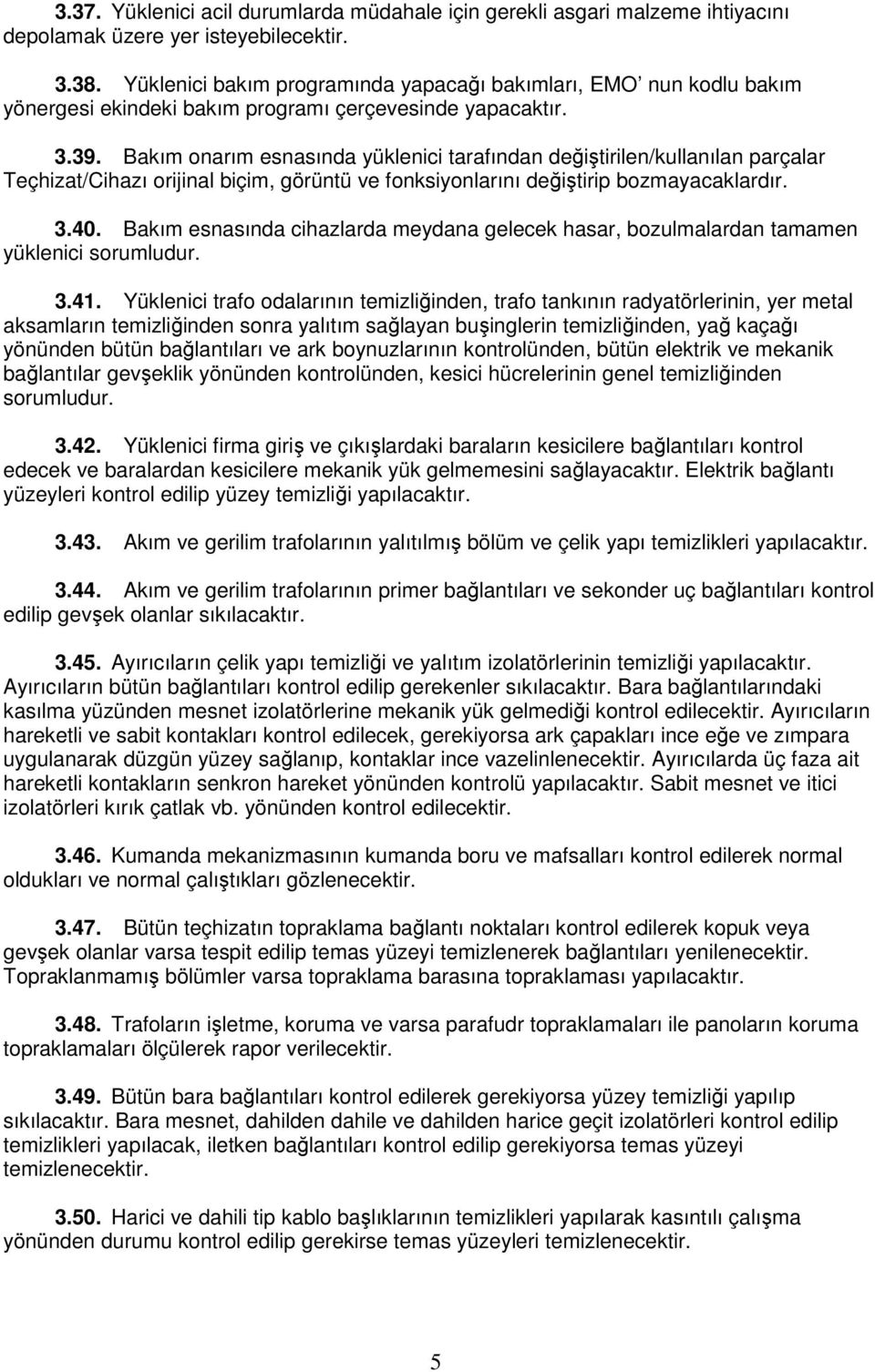 Bakım onarım esnasında yüklenici tarafından değiştirilen/kullanılan parçalar Teçhizat/Cihazı orijinal biçim, görüntü ve fonksiyonlarını değiştirip bozmayacaklardır. 3.40.